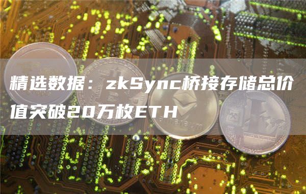 精选数据：zkSync桥接存储总价值突破20万枚ETH-第1张图片-交易所
